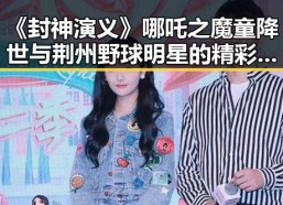 《封神演义》哪吒之魔童降世与荆州野球明星的精彩碰撞引发网络事件