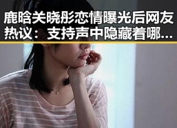 鹿晗关晓彤恋情曝光后网友热议：支持声中隐藏着哪些争议？