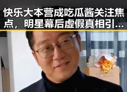 快乐大本营成吃瓜酱关注焦点，明星幕后虚假真相引发网友热议