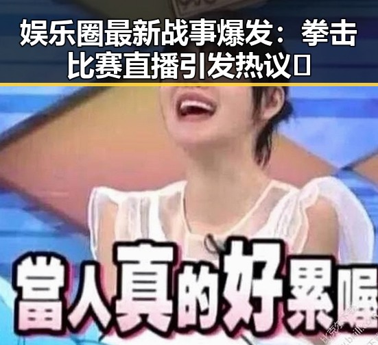娱乐圈最新战事爆发:拳击比赛直播引发热议🔥