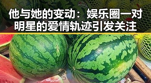 他与她的变动:娱乐圈一对明星的爱情轨迹引发关注