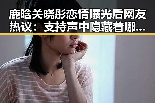 鹿晗关晓彤恋情曝光后网友热议:支持声中隐藏着哪些争议?