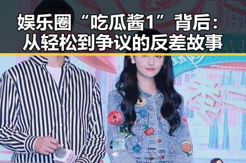 娱乐圈“吃瓜酱1”背后:从轻松到争议的反差故事