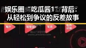 娱乐圈“吃瓜酱1”背后:从轻松到争议的反差故事
