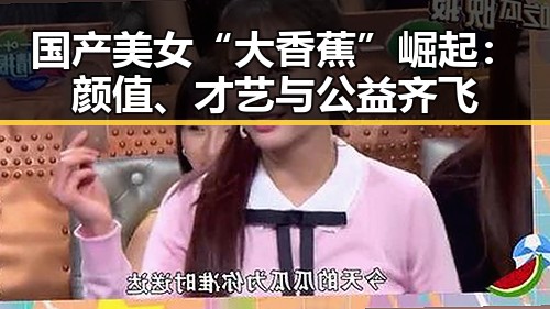 国产美女“大香蕉”崛起:颜值、才艺与公益齐飞