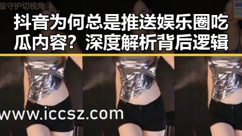 抖音为何总是推送娱乐圈吃瓜内容?深度解析背后逻辑