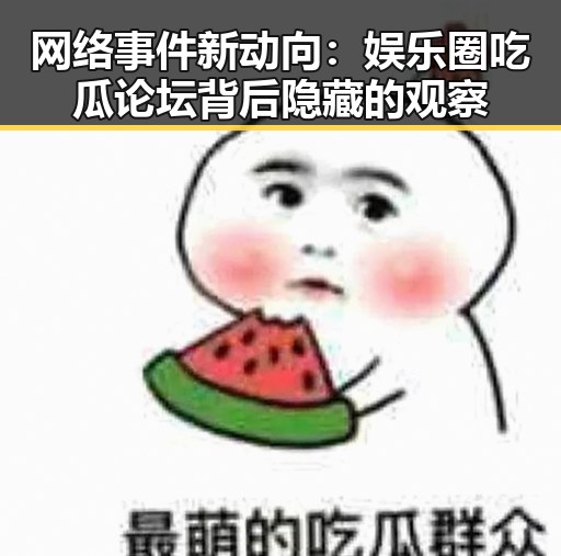 网络事件新动向:娱乐圈吃瓜论坛背后隐藏的观察