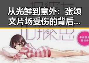 从光鲜到意外:张颂文片场受伤的背后反差人生