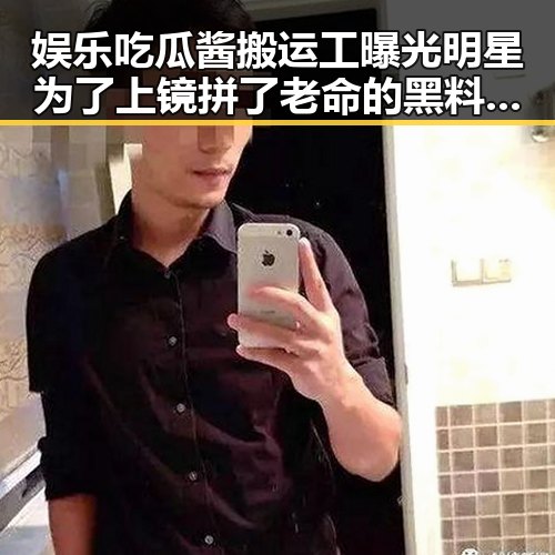 娱乐吃瓜酱搬运工曝光明星为了上镜拼了老命的黑料爆料引热议