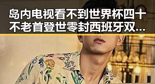 岛内电视看不到世界杯四十不老首登世零封西班牙 双重反差引热议